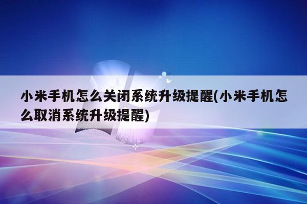 小米手機怎麼關閉系統升級提醒(小米手機怎麼取消系統升級提醒)